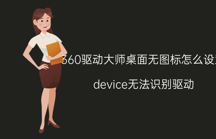 360驱动大师桌面无图标怎么设置 device无法识别驱动？